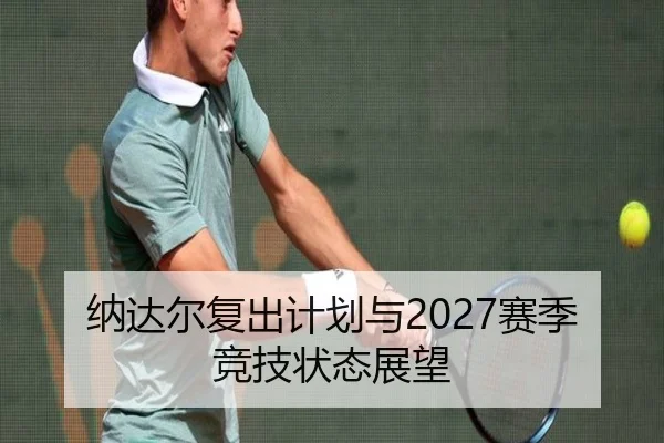 纳达尔复出计划与2027赛季竞技状态展望